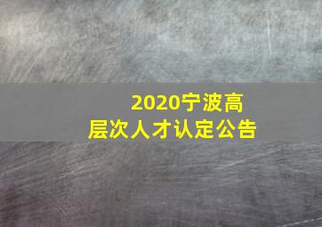 2020宁波高层次人才认定公告