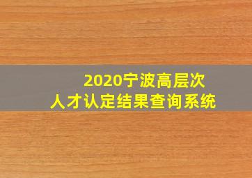 2020宁波高层次人才认定结果查询系统