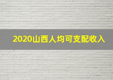 2020山西人均可支配收入