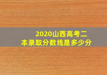 2020山西高考二本录取分数线是多少分