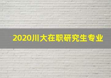 2020川大在职研究生专业