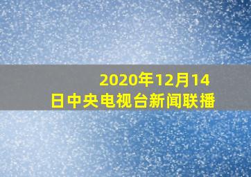 2020年12月14日中央电视台新闻联播