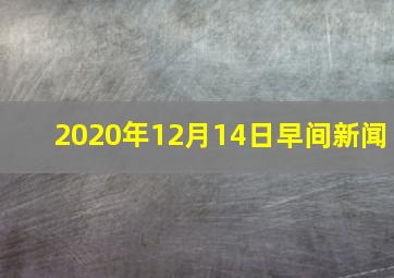 2020年12月14日早间新闻