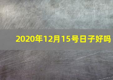 2020年12月15号日子好吗