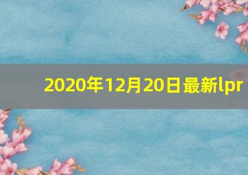 2020年12月20日最新lpr