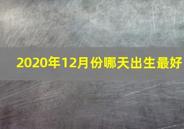 2020年12月份哪天出生最好