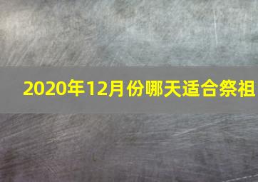 2020年12月份哪天适合祭祖