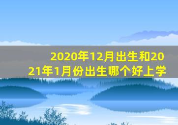 2020年12月出生和2021年1月份出生哪个好上学