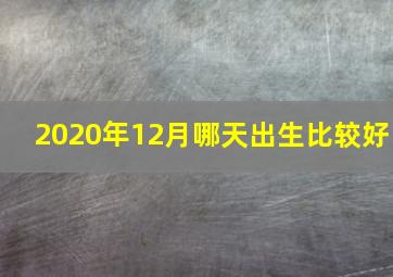 2020年12月哪天出生比较好