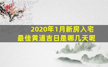 2020年1月新房入宅最佳黄道吉日是哪几天呢