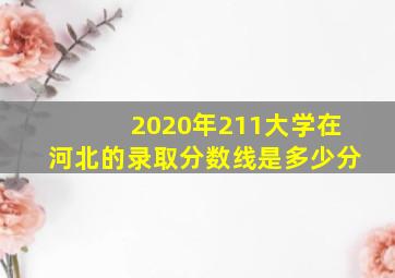 2020年211大学在河北的录取分数线是多少分