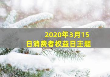 2020年3月15日消费者权益日主题