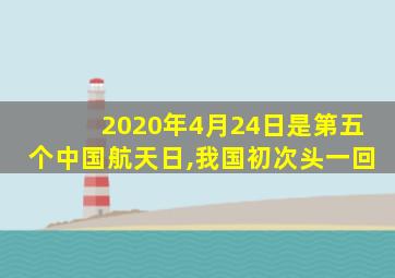 2020年4月24日是第五个中国航天日,我国初次头一回