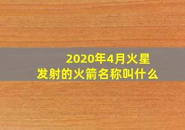 2020年4月火星发射的火箭名称叫什么