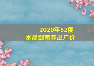 2020年52度水晶剑南春出厂价