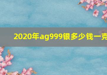 2020年ag999银多少钱一克