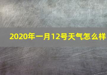 2020年一月12号天气怎么样