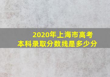 2020年上海市高考本科录取分数线是多少分