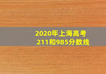 2020年上海高考211和985分数线