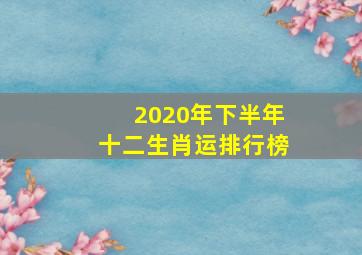 2020年下半年十二生肖运排行榜