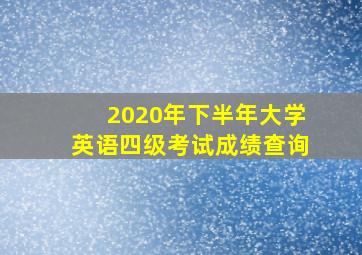 2020年下半年大学英语四级考试成绩查询