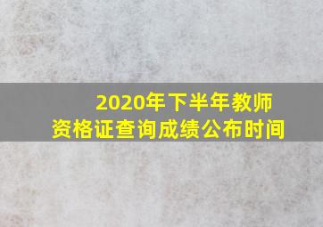 2020年下半年教师资格证查询成绩公布时间