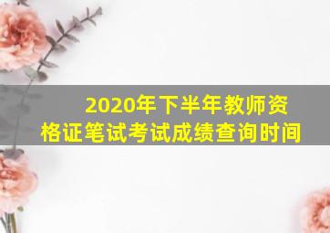 2020年下半年教师资格证笔试考试成绩查询时间