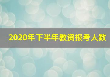 2020年下半年教资报考人数