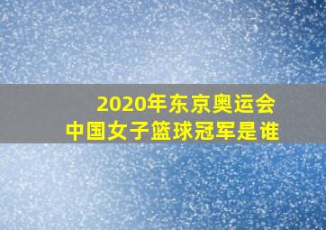 2020年东京奥运会中国女子篮球冠军是谁