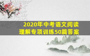 2020年中考语文阅读理解专项训练50篇答案