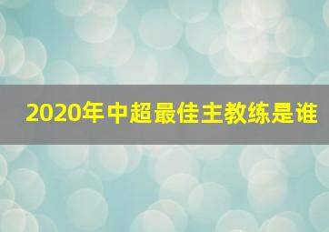 2020年中超最佳主教练是谁