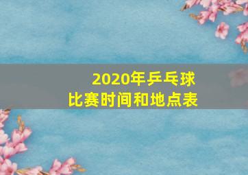 2020年乒乓球比赛时间和地点表