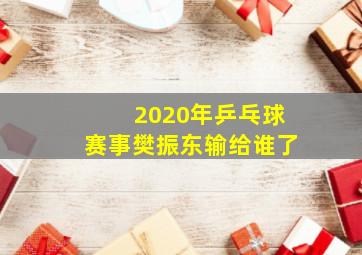 2020年乒乓球赛事樊振东输给谁了