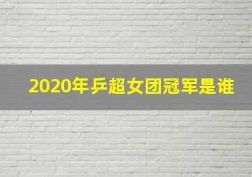 2020年乒超女团冠军是谁