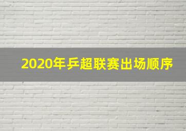 2020年乒超联赛出场顺序