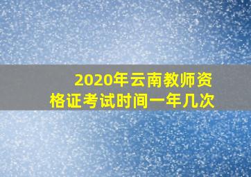 2020年云南教师资格证考试时间一年几次