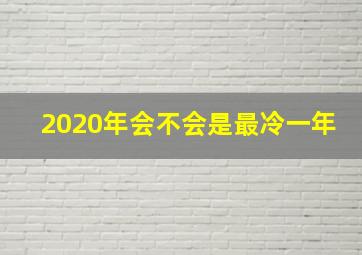 2020年会不会是最冷一年