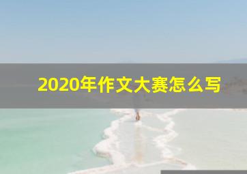 2020年作文大赛怎么写