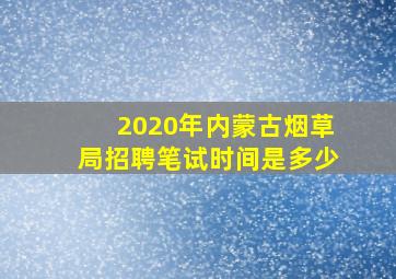 2020年内蒙古烟草局招聘笔试时间是多少