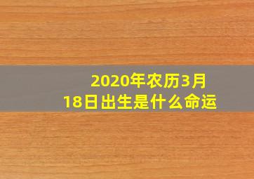 2020年农历3月18日出生是什么命运