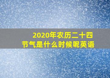 2020年农历二十四节气是什么时候呢英语