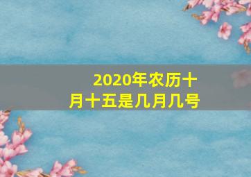 2020年农历十月十五是几月几号