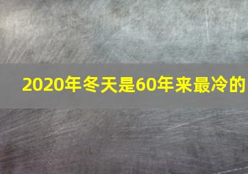 2020年冬天是60年来最冷的