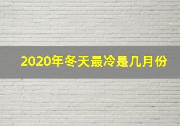 2020年冬天最冷是几月份