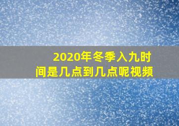 2020年冬季入九时间是几点到几点呢视频