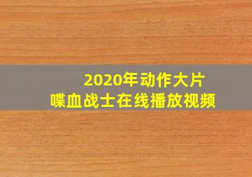 2020年动作大片喋血战士在线播放视频