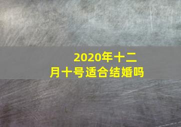 2020年十二月十号适合结婚吗