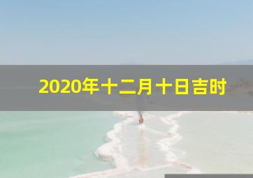 2020年十二月十日吉时