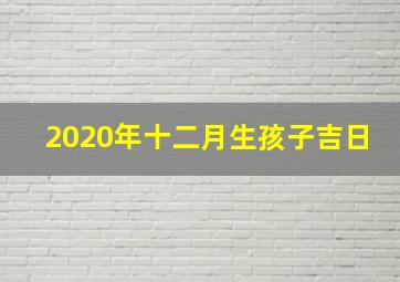 2020年十二月生孩子吉日