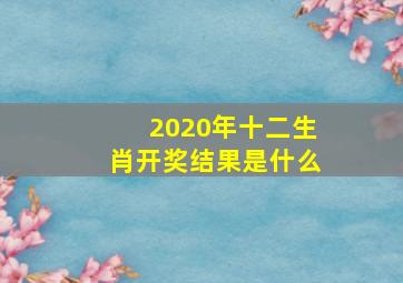 2020年十二生肖开奖结果是什么